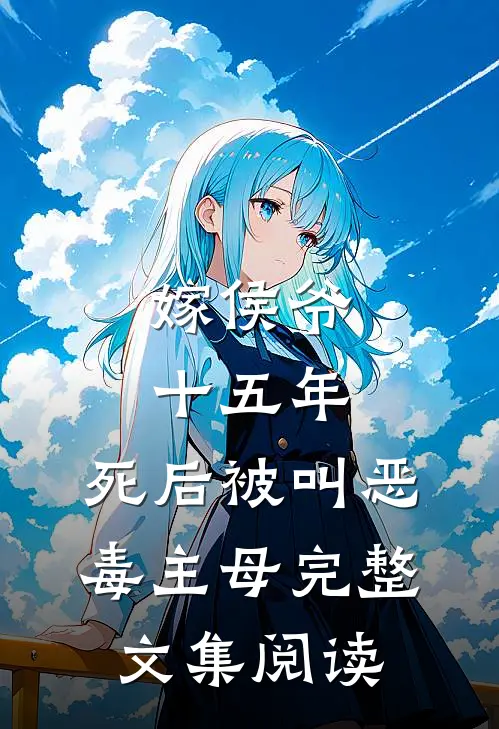 嫁侯爷十五年，死后被叫恶毒主母完整文集阅读