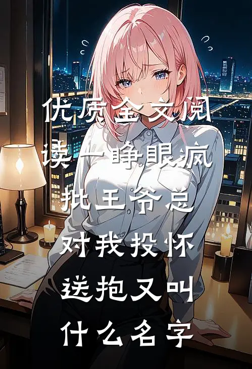 优质全文阅读一睁眼疯批王爷总对我投怀送抱又叫什么名字