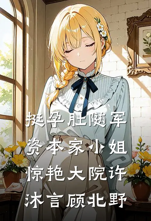 挺孕肚随军，资本家小姐惊艳大院许沐言顾北野