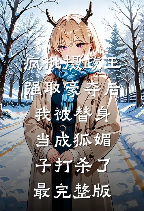 疯批摄政王强取豪夺后，我被替身当成狐媚子打杀了最完整版