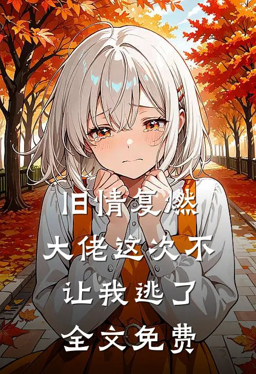 旧情复燃,大佬这次不让我逃了全文免费