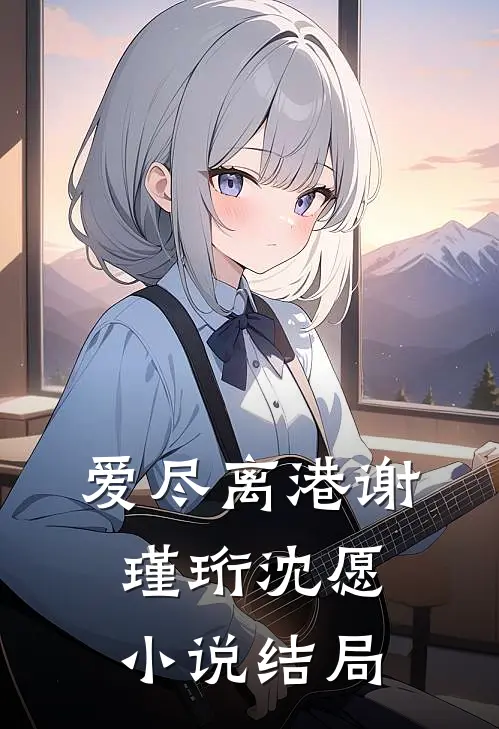 爱尽离港谢瑾珩沈愿小说结局