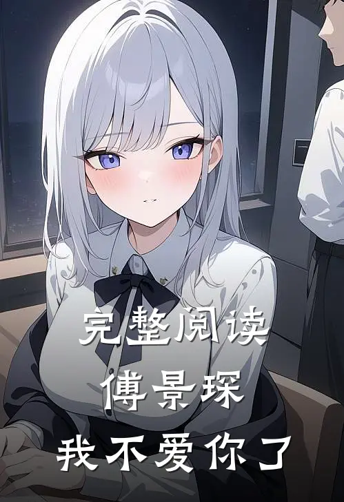 完整阅读傅景琛,我不爱你了全文