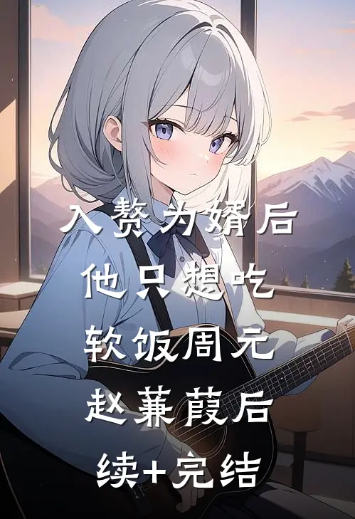 入赘为婿后，他只想吃软饭周元赵蒹葭后续+完结