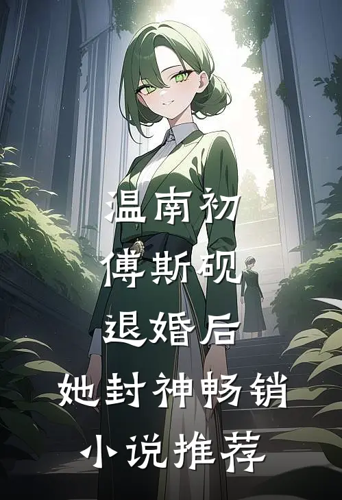 温南初傅斯砚,退婚后,她封神畅销小说推荐