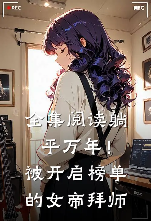 全集阅读躺平万年！被开启榜单的女帝拜师