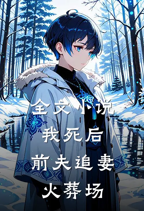 全文我死后,前夫追妻火葬场免费阅读