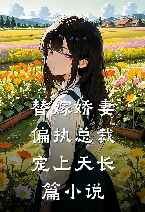 替嫁娇妻偏执总裁宠上天长篇