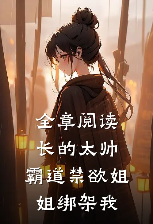 全章阅读长的太帅，霸道禁欲姐姐绑架我