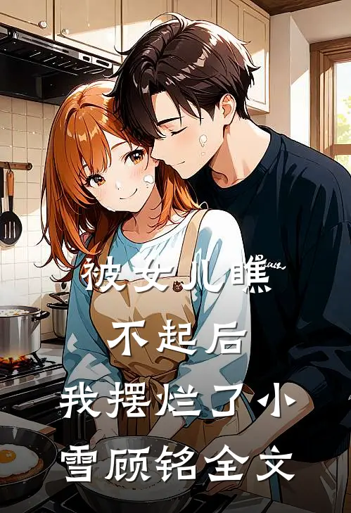 被女儿瞧不起后,我摆烂了小雪顾铭全文在线阅读