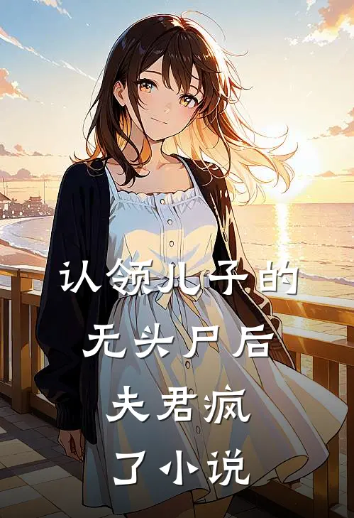 认领儿子的无头尸后,夫君疯了在线阅读