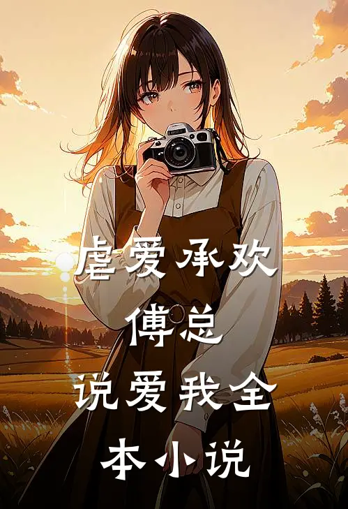 虐爱承欢傅总,说爱我全本