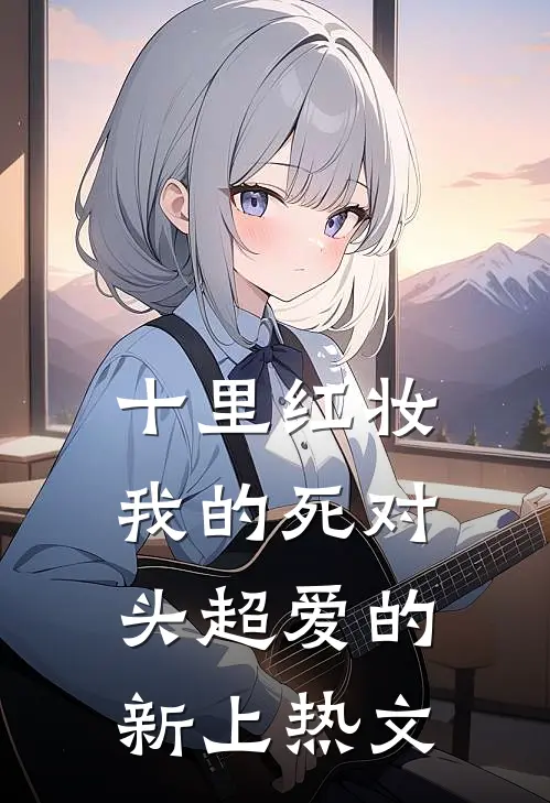 十里红妆，我的死对头超爱的新上热文