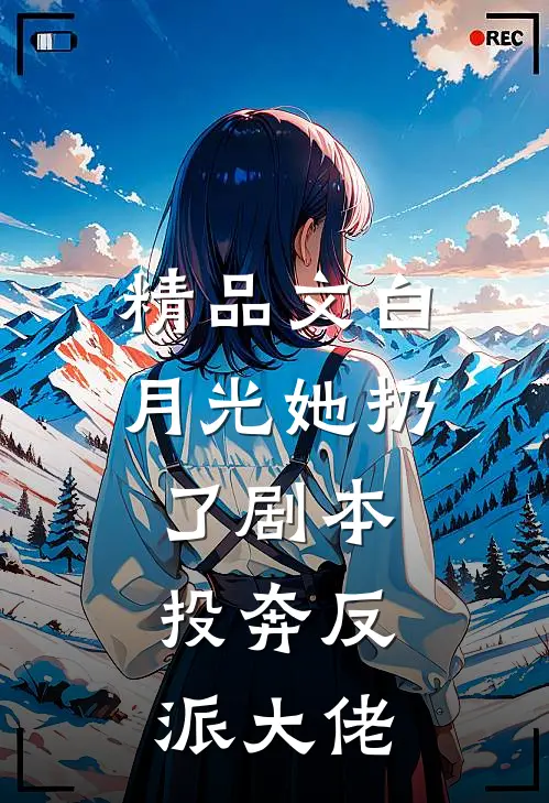 精品文白月光她扔了剧本，投奔反派大佬