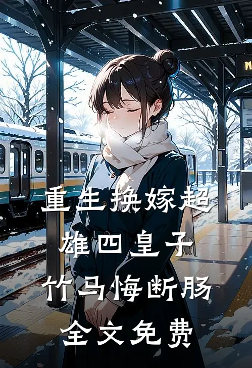 重生换嫁超雄四皇子,竹马悔断肠全文免费阅读