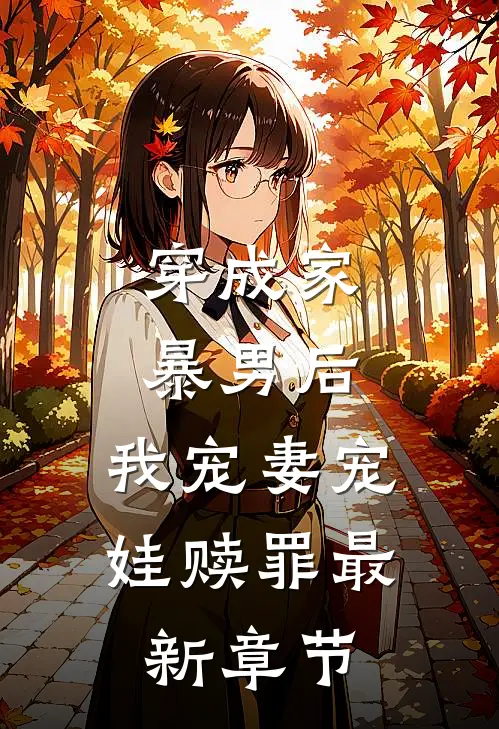 穿成家暴男后,我宠妻宠娃赎罪最新章节