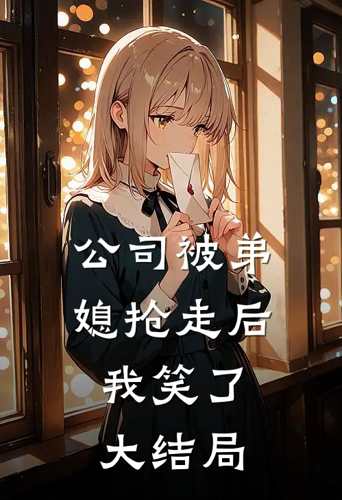 公司被弟媳抢走后,我笑了大结局