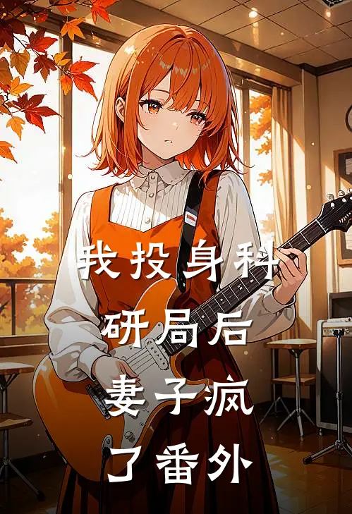我投身科研局后,妻子疯了 番外