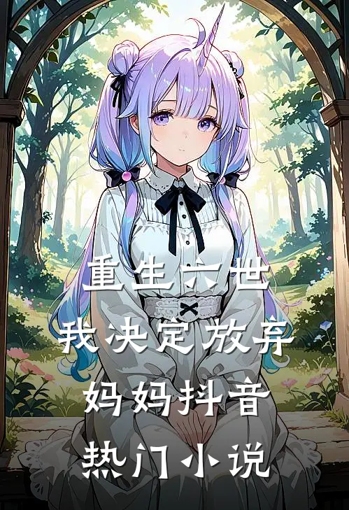 重生六世,我决定放弃妈妈抖音热门免费阅读