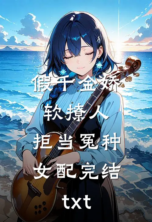 假千金娇软撩人，拒当冤种女配完结txt