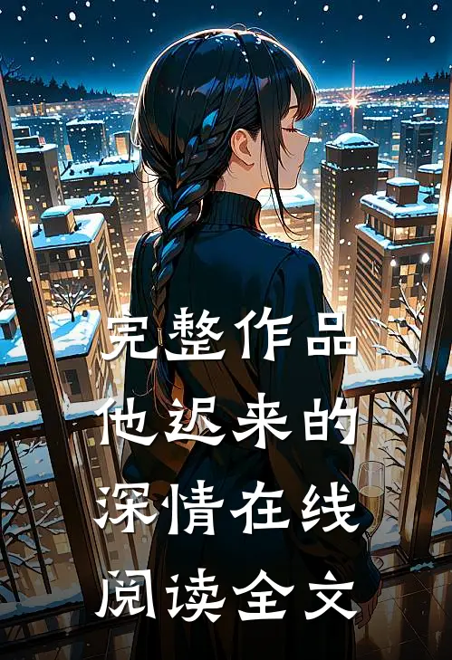 完整作品他迟来的深情在线阅读全文无弹窗