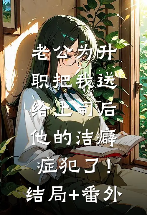 老公为升职把我送给上司后，他的洁癖症犯了！结局+番外