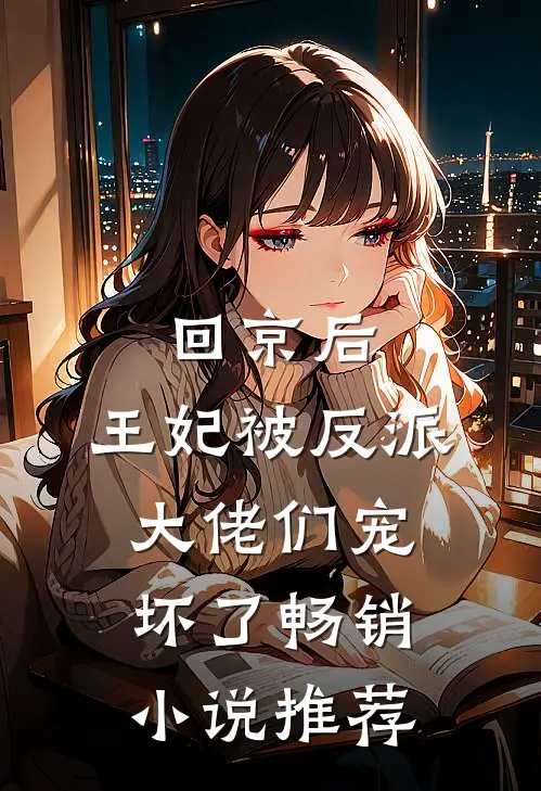 回京后,王妃被反派大佬们宠坏了畅销推荐免费阅读