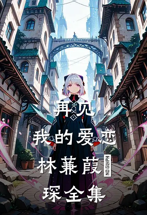 再见,我的爱恋林蒹葭璟琛 全集免费观看
