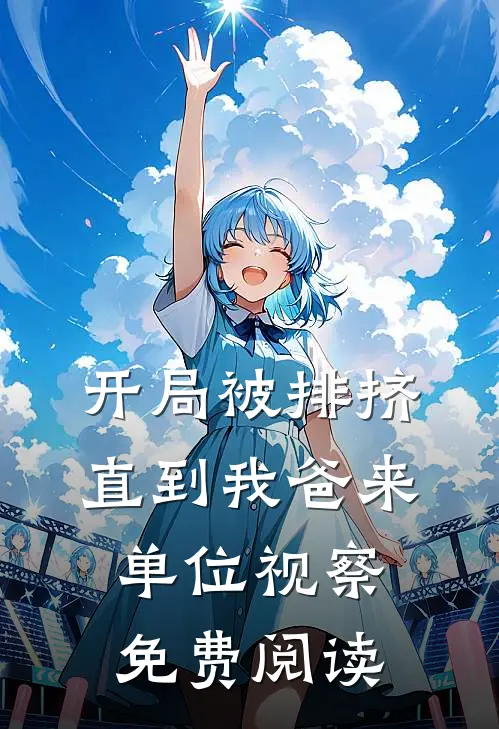 开局被排挤,直到我爸来单位视察免费阅读全文