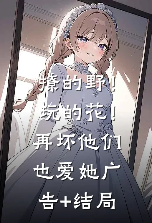 撩的野！玩的花！再坏他们也爱她广告+结局