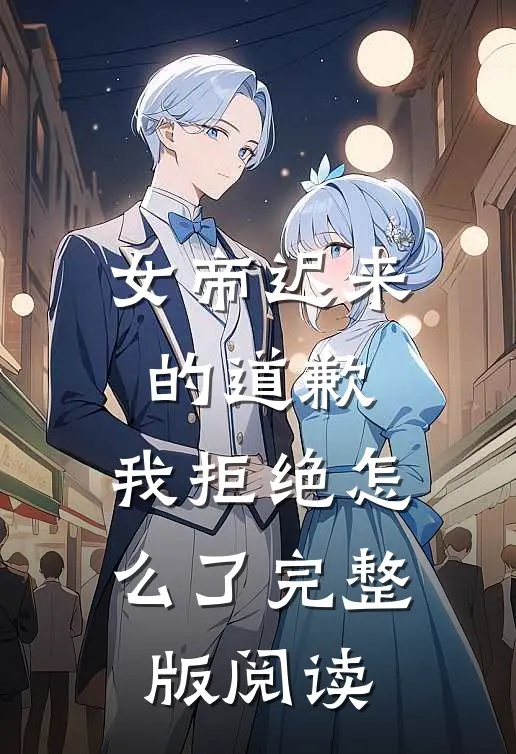女帝迟来的道歉,我拒绝怎么了完整版阅读免费