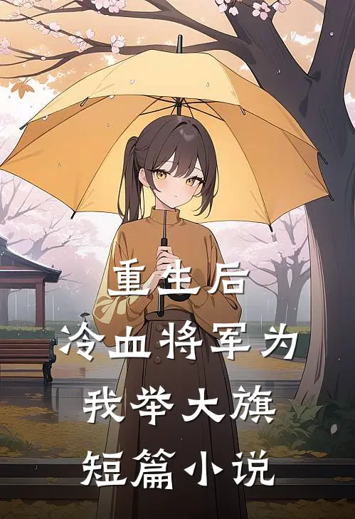 重生后,冷血将军为我举大旗短篇在线阅读