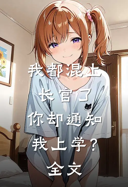 我都混上长官了,你却通知我上学?全文在线阅读