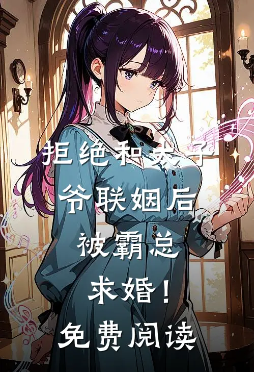 拒绝和太子爷联姻后,被霸总求婚!免费阅读