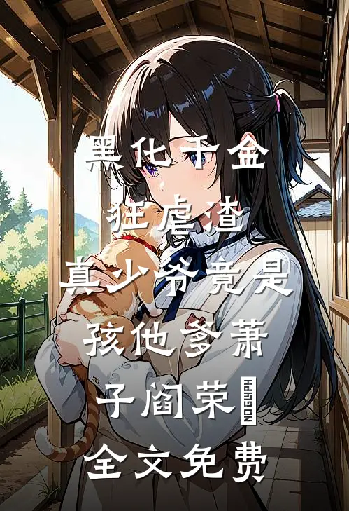 黑化千金狂虐渣，真少爷竟是孩他爹萧子阎荣婳全文免费
