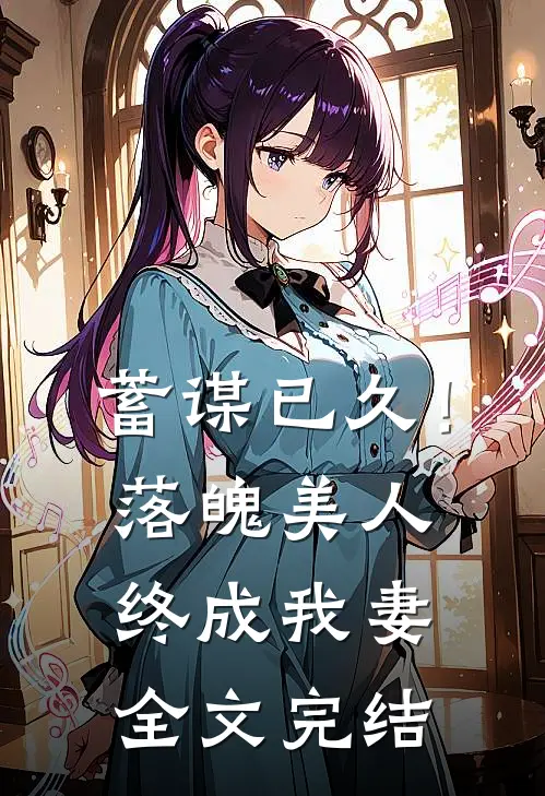 蓄谋已久!落魄美人终成我妻全文完结阅读