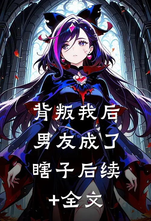 背叛我后，男友成了瞎子后续+全文