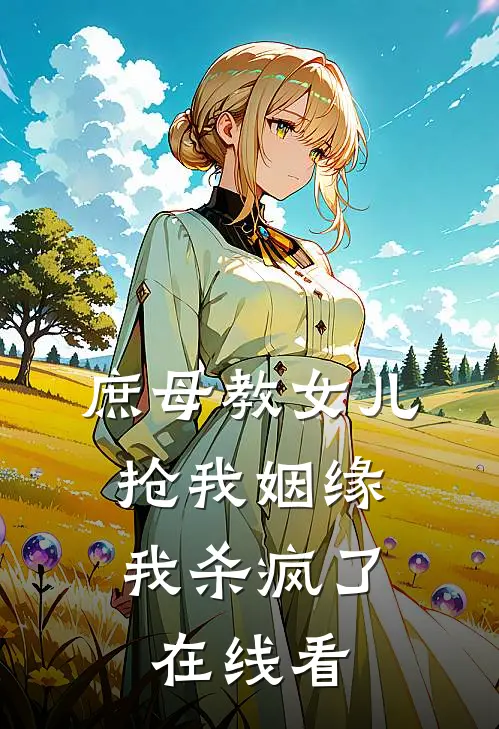 庶母教女儿抢我姻缘,我杀疯了在线看全集