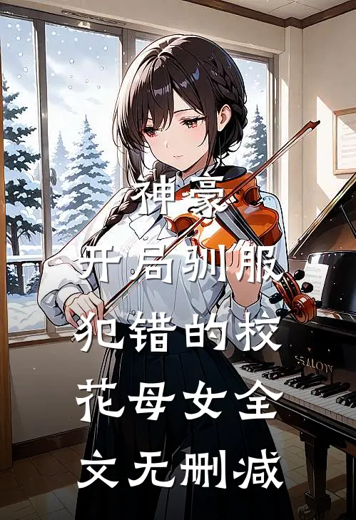神豪,开局驯服犯错的校花母女全文无删减