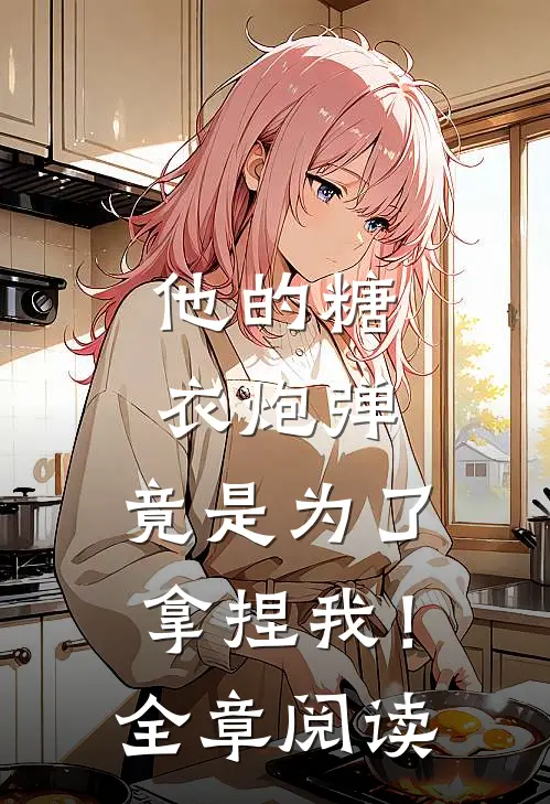 他的糖衣炮弹,竟是为了拿捏我!全章阅读免费