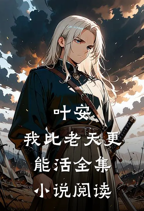 叶安我比老天更能活全集阅读免费