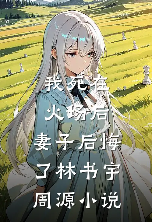我死在火场后,妻子后悔了林书宇周源免费阅读