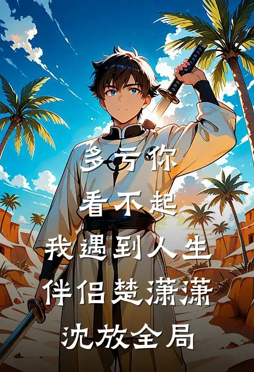 多亏你看不起，我遇到人生伴侣楚潇潇沈放全局
