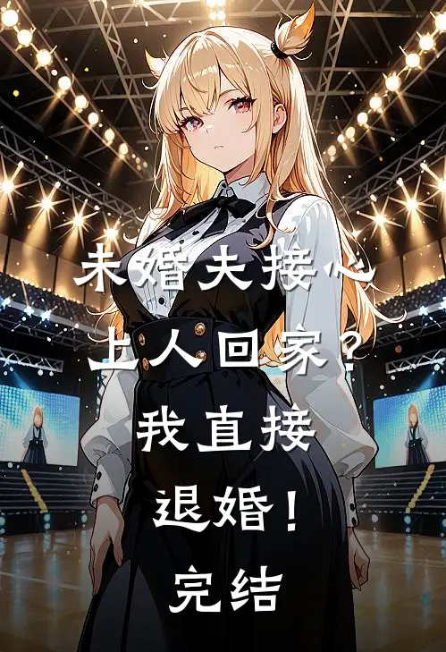 未婚夫接心上人回家?我直接退婚!完结了吗