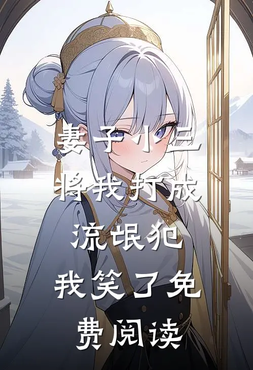 妻子小三将我打成流氓犯，我笑了免费阅读