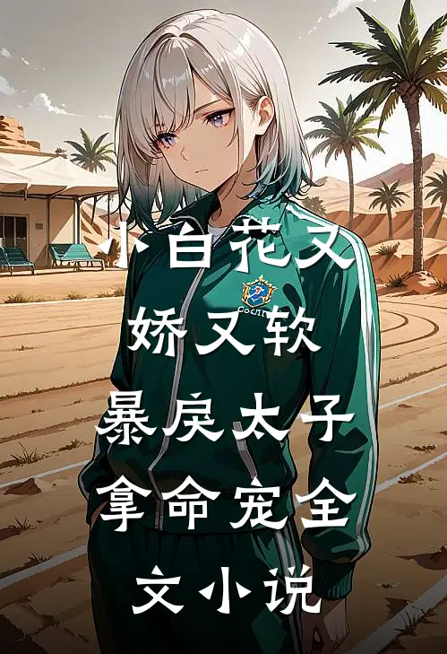 小白花又娇又软,暴戾太子拿命宠全文阅读