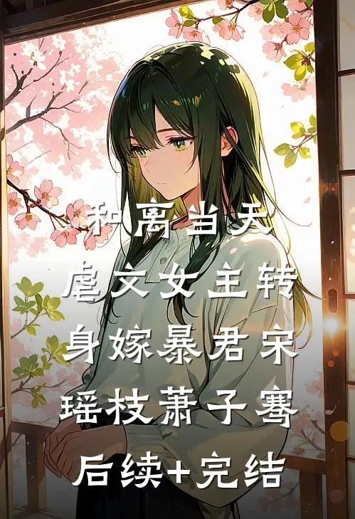 和离当天，虐文女主转身嫁暴君宋瑶枝萧子骞后续+完结