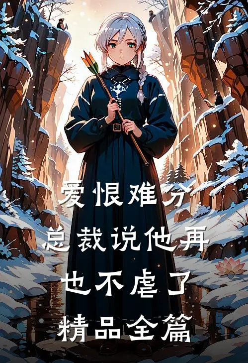 爱恨难分总裁说他再也不虐了精品全篇免费阅读