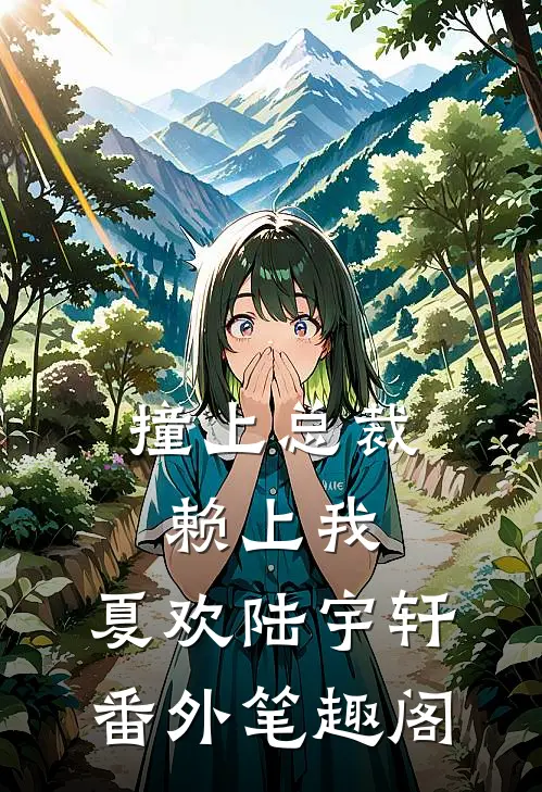 撞上总裁赖上我夏欢陆宇轩番外笔趣阁免费阅读