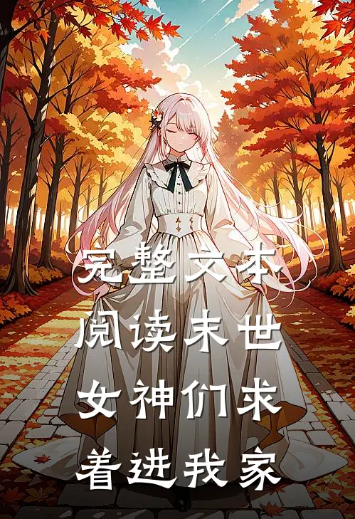完整文本阅读末世女神们求着进我家的